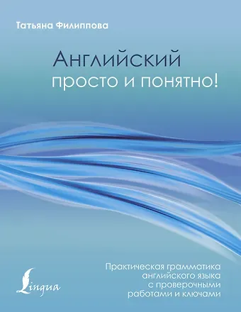 Татьяна Валентиновна Филиппова Английский просто и понятно! Практическая грамматика