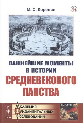 Михаил Сергеевич Корелин Важнейшие моменты в истории средневекового папства