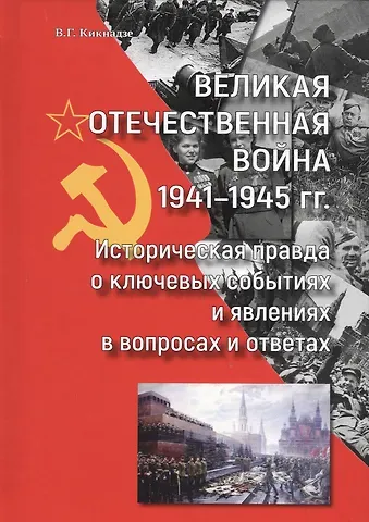 Владимир Георгиевич Кикнадзе Великая Отечественная война 1941-1945 гг. Историческая правда о ключевых событиях и явлениях в вопросах и ответах