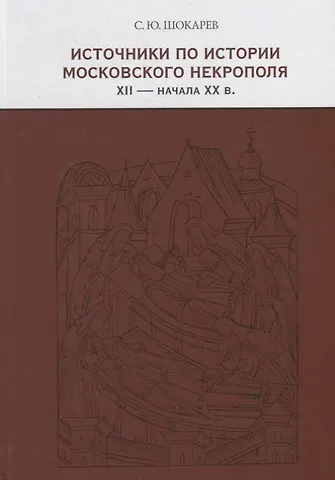 Сергей Юрьевич Шокарев Источники по истории московского некрополя XII — начала XX веков
