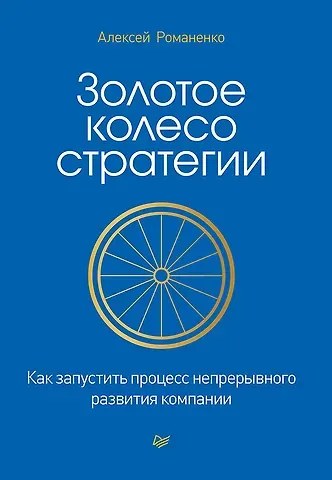 Алексей Михайлович Романенко Золотое колесо стратегии. Как запустить процесс непрерывного развития компании