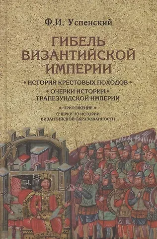 Фёдор Иванович Успенский Гибель Византийской империи. История крестовых походов. Очерки истории Трапезундской империи