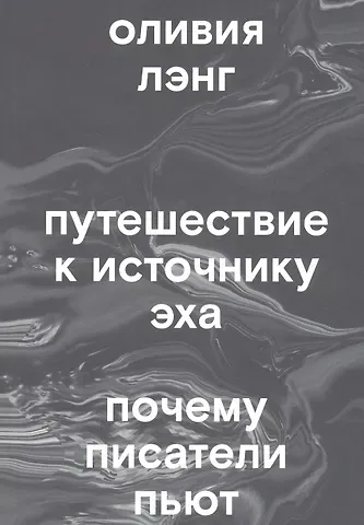 Оливия Лэнг Путешествие к Источнику Эха. Почему писатели пьют