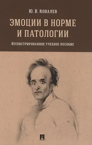 Юрий Владимирович Ковалев Эмоции в норме и патологии. Иллюстрированное учебное пособие