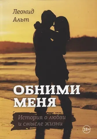 Леонид М. Альт Обними меня: история о любви и смысле жизни