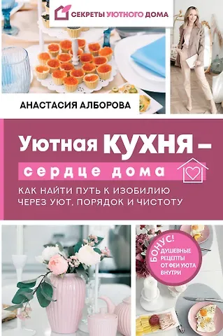 Анастасия Алборова Уютная кухня — сердце дома. Как найти путь к изобилию через уют, порядок и чистоту