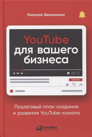 Николай Велижанин YouTube для вашего бизнеса: Пошаговый план создания и развития YouTube-канала