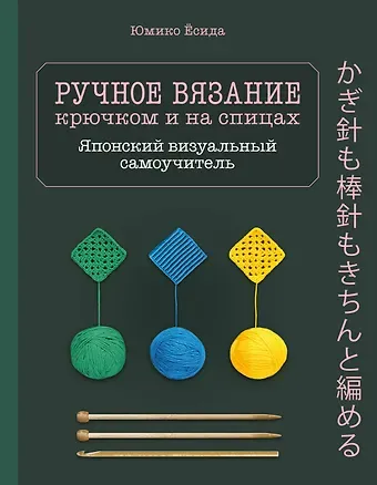 Юмико Ёсида Ручное вязание спицами икрючком. Визуальный японский самоучитель: научитесь вязать быстро и правильно