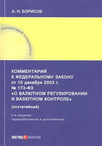 Александр Николаевич Борисов Комментарий к Федеральному закону от 10 декабря 2003 г. № 173-ФЗ «О валютном регулировании и валютном контроле» (постатейный)