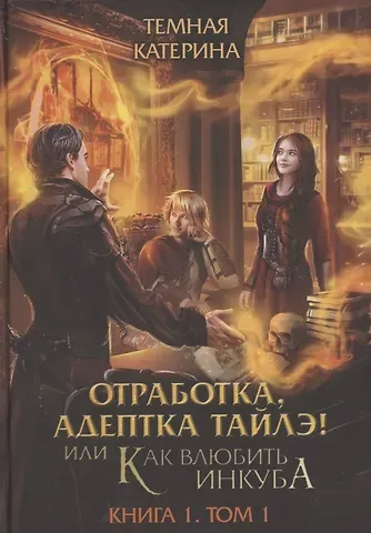 Катерина Темная Отработка, адептка Тайлэ! или Как влюбить инкуба Кн. 1. Т. 1
