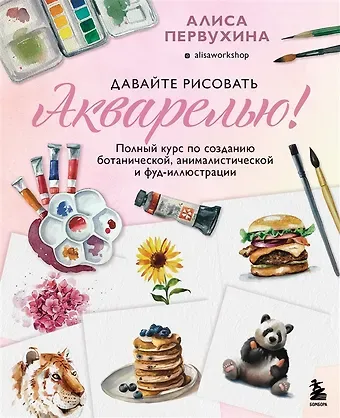 Алиса Первухина Давайте рисовать акварелью! Полный курс по созданию ботанической, анималистической и фуд-иллюстрации (с автографом)
