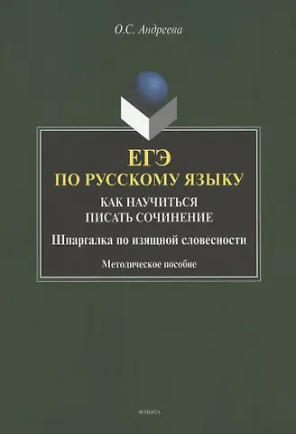 Ольга Сергеевна Андреева ЕГЭ по русскому языку. Как научиться писать сочинение. Шаргалка по изящной словесности. Методическое пособие