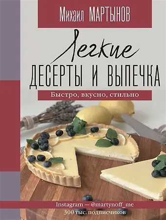 Михаил Ю. Мартынов Легкие десерты и выпечка. Быстро, вкусно, стильно (с автографом)