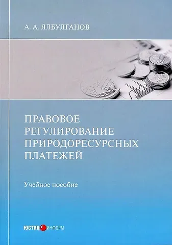 Александр Алибиевич Ялбулганов Правовое регулирование природоресурсных платежей: учебное пособие