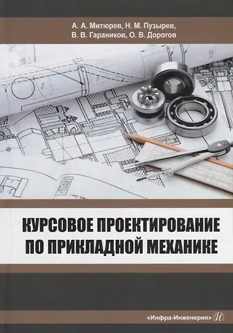 Николай Михайлович Пузырев, Валерий Владимирович Гараников, Андрей Арсеньевич Митюрев Курсовое проектирование по прикладной механике: учебное пособие