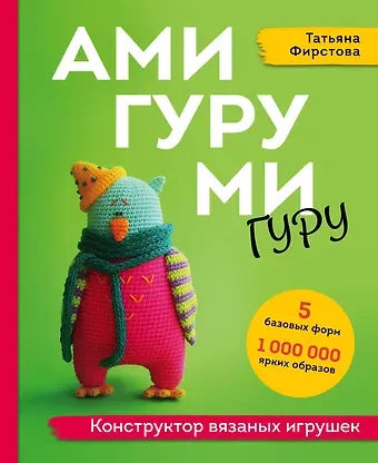 Татьяна Викторовна Фирстова Амигуруми гуру. Конструктор вязаных игрушек