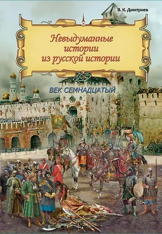Владимир Карлович Дмитриев Невыдуманные истории из русской истории: Век семнадцатый