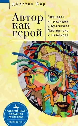 Джастин Вир Автор как герой. Личность и литературная традиция у Булгакова, Пастернака и Набокова