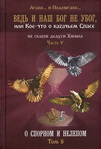 Лгало и Подлыгало Ведь и наш Бог не убог, или Кое-что о казачьем Спасе. Часть V. О спорном и нелепом. Том 8