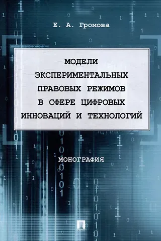 Елизавета Александровна Громова Модели экспериментальных правовых режимов в сфере цифровых инноваций и технологий: монография