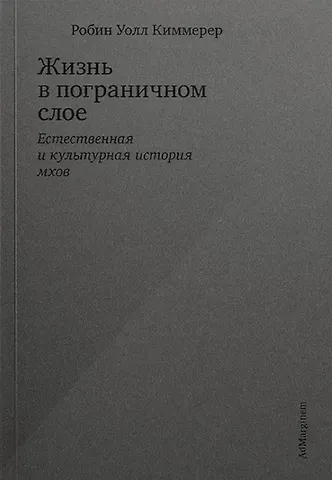 Робин Уолл Киммерер Жизнь в пограничном слое. Естественная и культурная история мхов