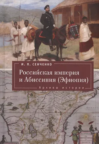 Игорь Петрович Сенченко Российская империя и Абиссиния (Эфиопия). Архивы истории.