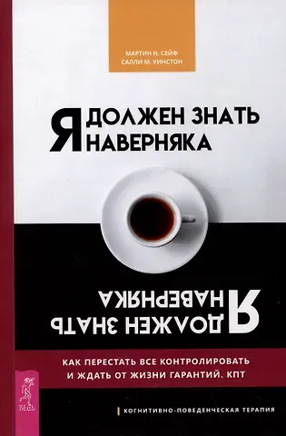 Салли М. Уинстон, Мартин Н. Сейф Я должен знать наверняка. Как перестать все контролировать и ждать от жизни гарантий. КПТ