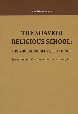 Юлий Аркадьевич Иоаннесян The Shaykhi religious school: historical subjects, teachings (Including publication of manuscript samples)