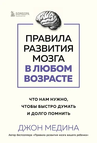 Джон Медина Правила развития мозга в любом возрасте. Что нам нужно, чтобы быстро думать и долго помнить