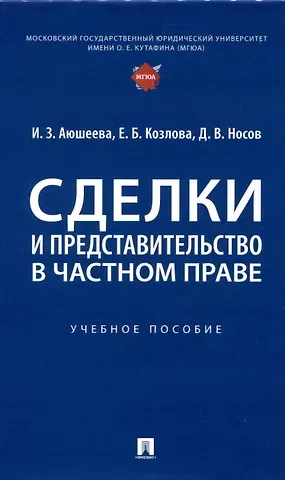 Ирина Зориктуевна Аюшеева, Дмитрий Владимирович Носов, Елена Борисовна Козлова Сделки и представительство в частном праве. Учебное пособие