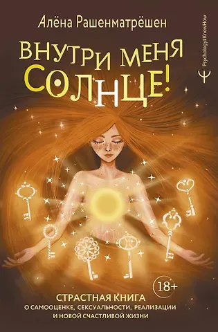Алёна Рашенматрёшен Внутри меня солнце! Страстная книга о самооценке, сексуальности, реализации и новой счастливой жизни