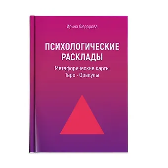 Ирина Федорова Психологические расклады для работы с картами: Метафорические карты, Таро, Оракулы