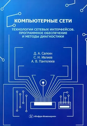 Александр Владимирович Пантелеев, Сергей Николаевич Ивлиев, Дмитрий Александрович Салкин Компьютерные сети. Технологии сетевых интерфейсов. Программное обеспечение и методы диагностики