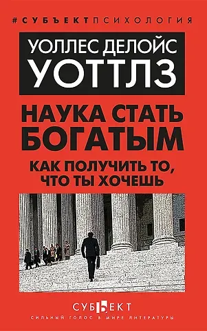 Уоллес Делоис Уоттлз Наука стать богатым. Как получить то, что ты хочешь