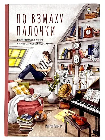 Мария Лапина Детская развивающая книга По взмаху палочки с классической музыкой, дирижёр, о профессии дирижёра, оркестре, музыкальных инструментах, театре, филармонии, консерватории