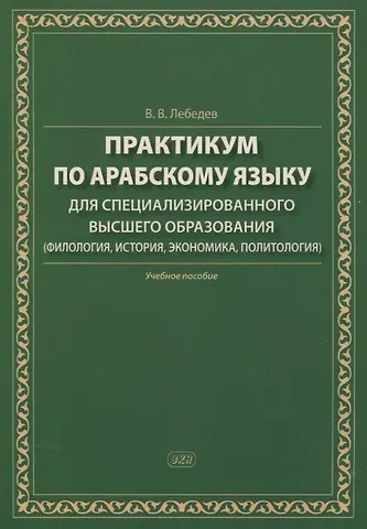 Владимир Васильевич Лебедев Практикум по арабскому языку для специализированного высшего образования (филология, история, экономика, политология). Учебное пособие