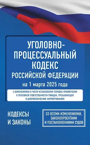 Уголовно-процессуальный кодекс Российской Федерации на 1 марта 2025 года. Со всеми изменениями, законопроектами и постановлениями судов