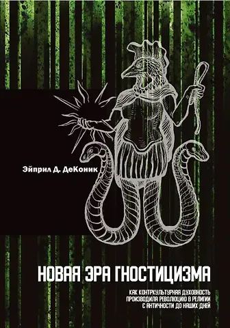 Эйприл Д. ДеКоник Новая эра гностицизма. Как контркультурная духовность производила революцию в религии с античности до наших дней