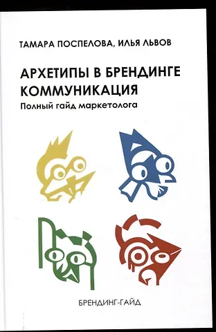 Тамара Халильевна Поспелова, Илья Борисович Львов Архетипы в брендинге: Коммуникация. Полный гайд маркетолога