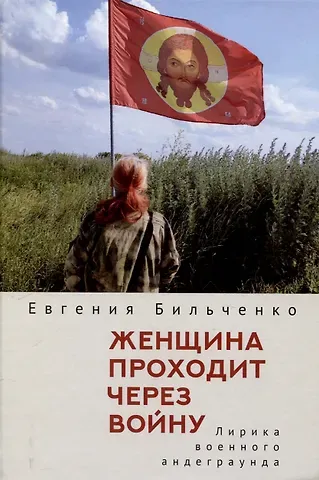 Евгения Витальевна Бильченко Женщина проходит через войну. Лирика военного андеграунда.