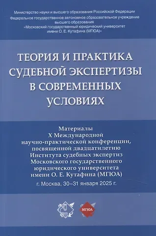 Теория и практика судебной экспертизы в современных условиях. Материалы X Международной научно-практической конференции, посвященной двадцатилетию Института судебных экспертиз Московского государственного юридического университета имени О. Е. Кутафина (МГ