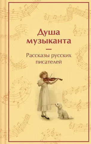 Александр Иванович Куприн, Владимир Галактионович Короленко, Александр Сергеевич Пушкин, Антон Павлович Чехов, Константин Георгиевич Паустовский Душа музыканта. Рассказы русских писателей о музыке