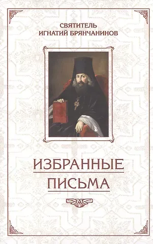 Игнатий Брянчанинов Избранные письма. Святитель Игнатий Брянчанинов