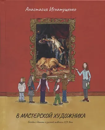 Анастасия Игнатущенко В мастерской художника.Беседы с детьми о русской живописи ХIХ века