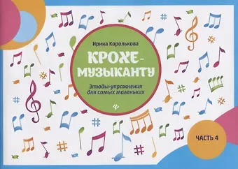 Ирина Станиславовна Королькова Крохе-музыканту:этюды-упражнения:часть IV дп