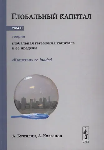 Александр Владимироич Бузгалин Глобальный капитал. В двух томах. Том II. Глобальная гегемония капитала и ее пределы