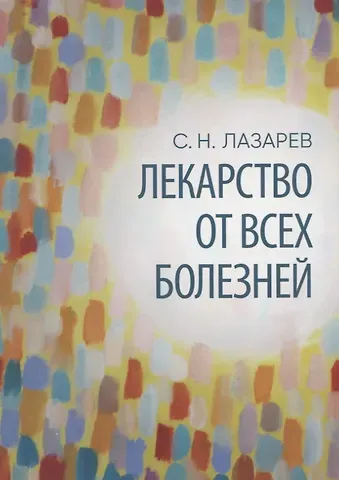 Сергей Николаевич Лазарев Лекарство от всех болезней. Все начинается с любви