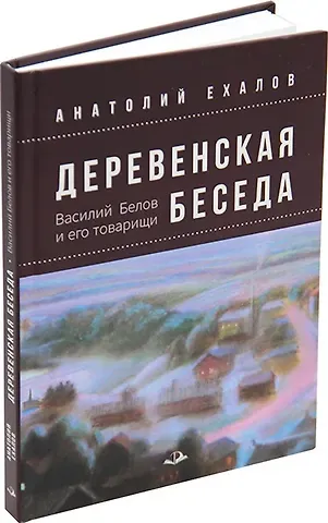 Анатолий Константинович Ехалов Деревенская беседа. Василий Белов и его товарищи