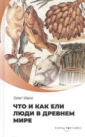 Олег Ивик Что и как ели люди в Древнем мире