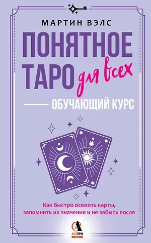 Мартин Вэлс Понятное Таро для всех — обучающий курс. Как быстро освоить карты, запомнить их значения и не забыть после. Просто и доступно